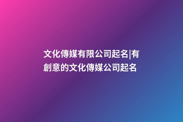 文化傳媒有限公司起名|有創意的文化傳媒公司起名-第1張-公司起名-玄機派